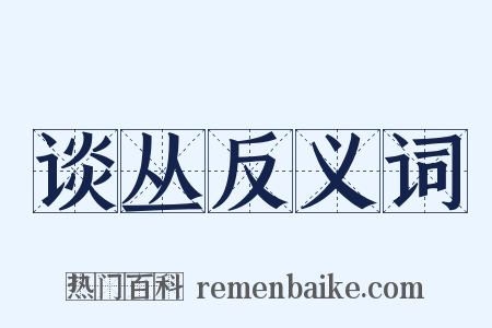 谈丛反义词是什么意思的图片